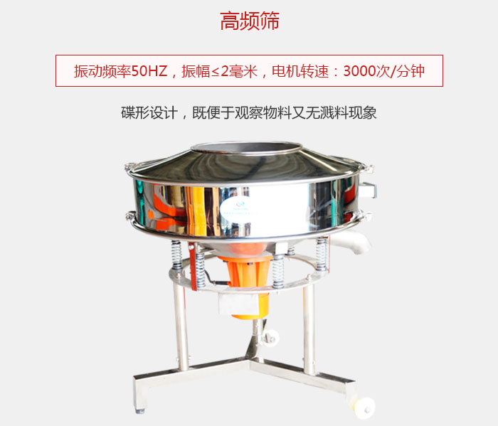 高频筛振动频率50HZ，振幅≤2毫米，電(diàn)机转速：3000次/分(fēn)钟;碟形设计，既便于观察物(wù)料又(yòu)无溅料现象。